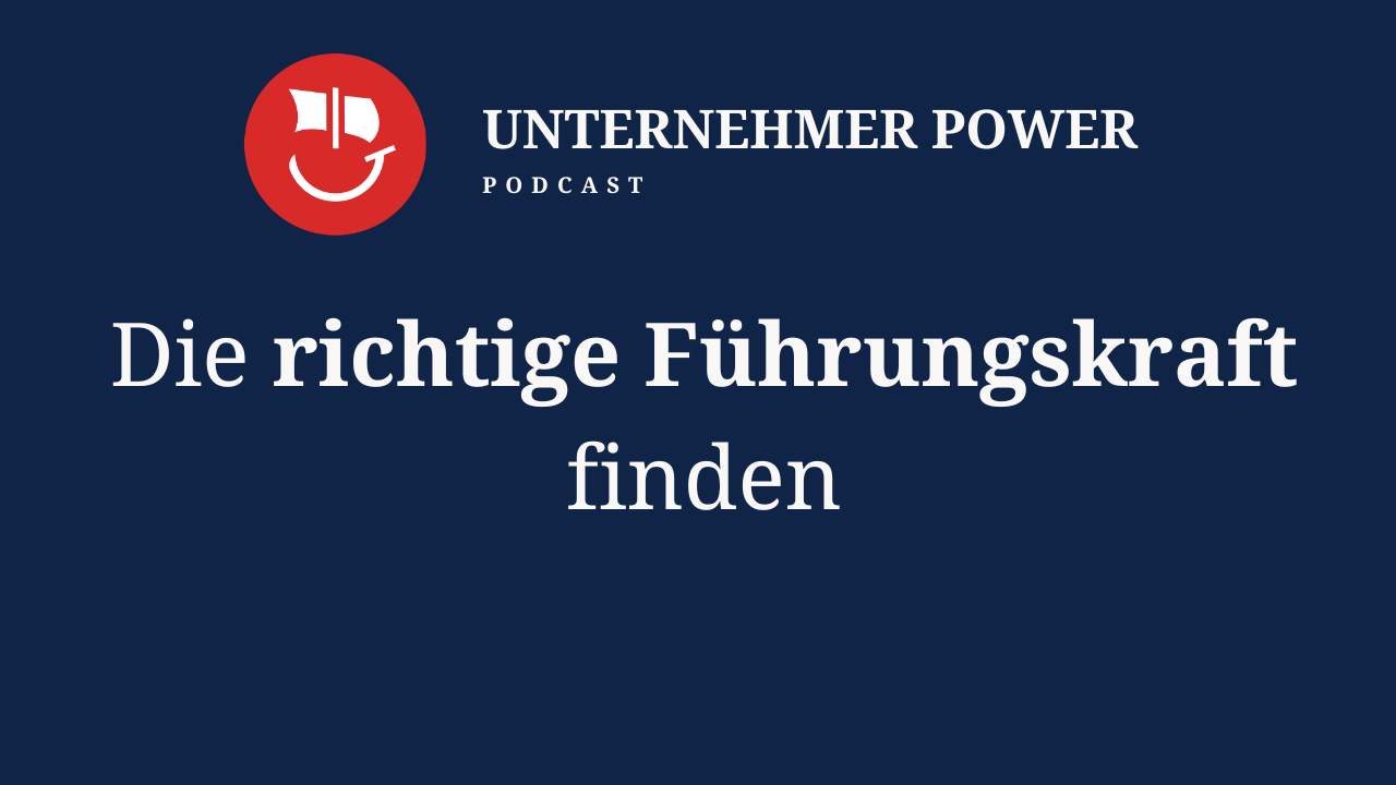 Podcast Unternehmer-Power - System Empowering für Unternehmen 5 Unternehmer Podcast die richtige Führungskraft auswählen