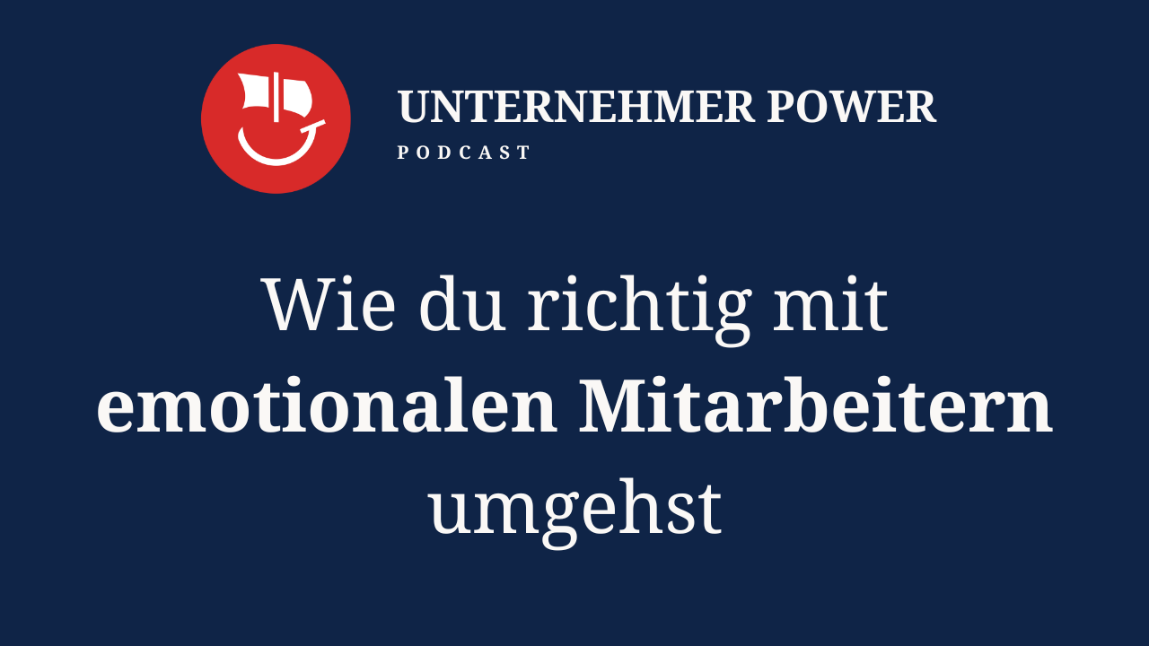 Podcast Unternehmer-Power - System Empowering für Unternehmen 10 Unternehmer Podcast mit emotionalen mitarbeitern umgehen lernen
