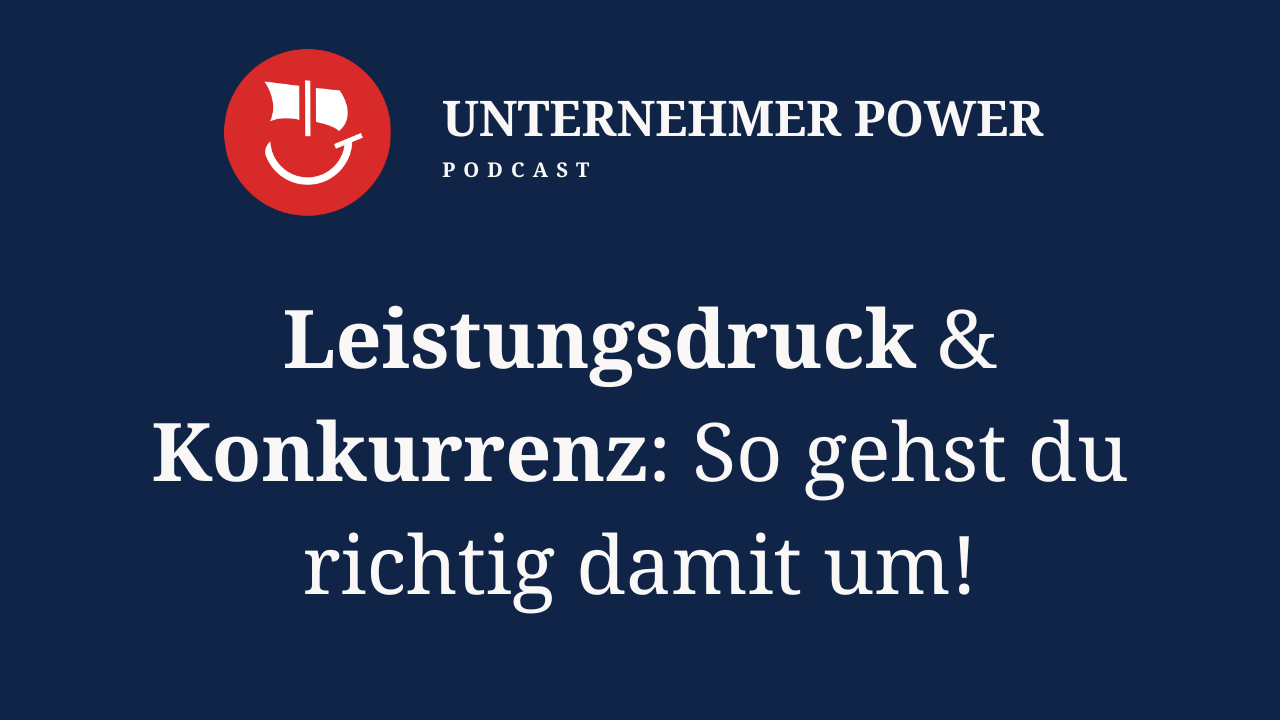 Podcast Unternehmer-Power - System Empowering für Unternehmen 6 Unternehmer Podcast wie man mit leitsuntsdruck und konkurrenzdenken um team umgeht