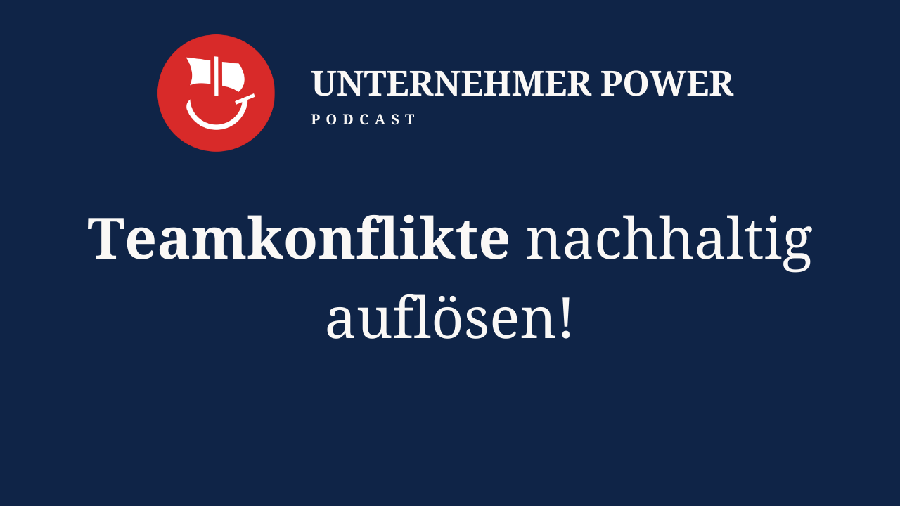 Podcast Unternehmer-Power - System Empowering für Unternehmen 1 Unternehmer Podcast Teamkonflikte nachhaltig lösen