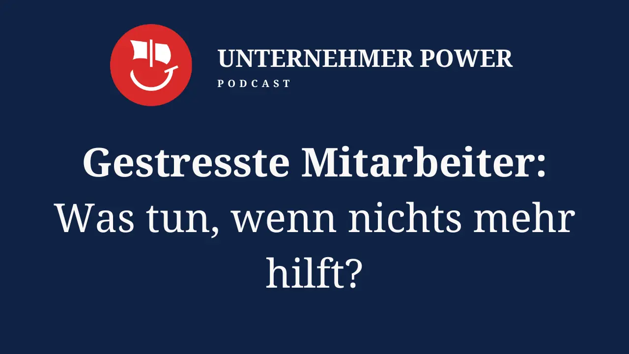 Podcast Unternehmer-Power - System Empowering für Unternehmen 5 gestresste mitarbeiter im unternehmen was tun. unternehmer podcast